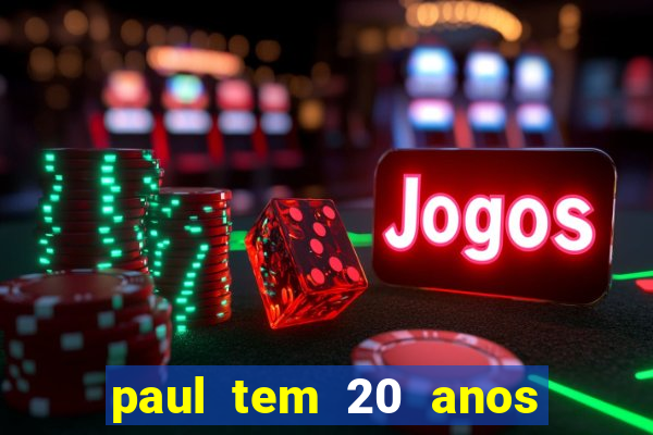 paul tem 20 anos de idade